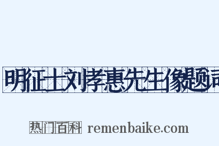 明征士刘孝惠先生像题词是什么意思的图片